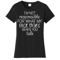 I'm Not Responsible For What My Face Does When You Talk Women's T-Shirt