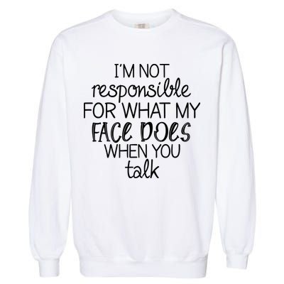I'm Not Responsible For What My Face Does When You Talk Garment-Dyed Sweatshirt