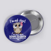I'm Not Short I'm Just More Down To Earth Owl Button