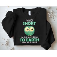 I'm Not Short Just Down To Earth Sweatshirt