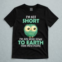 I'm Not Short Just Down To Earth T-Shirt