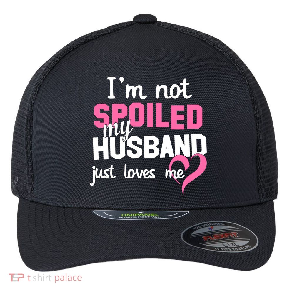I'm Not Spoiled My Husband Just Loves Me Flexfit Unipanel Trucker Cap