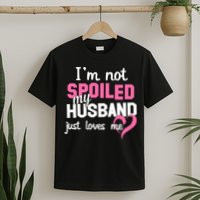I'm Not Spoiled My Husband Just Loves Me T-Shirt