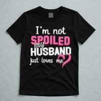 I'm Not Spoiled My Husband Just Loves Me T-Shirt