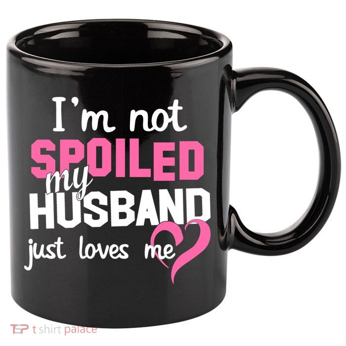 I'm Not Spoiled My Husband Just Loves Me 11oz C Handle Ceramic Mug