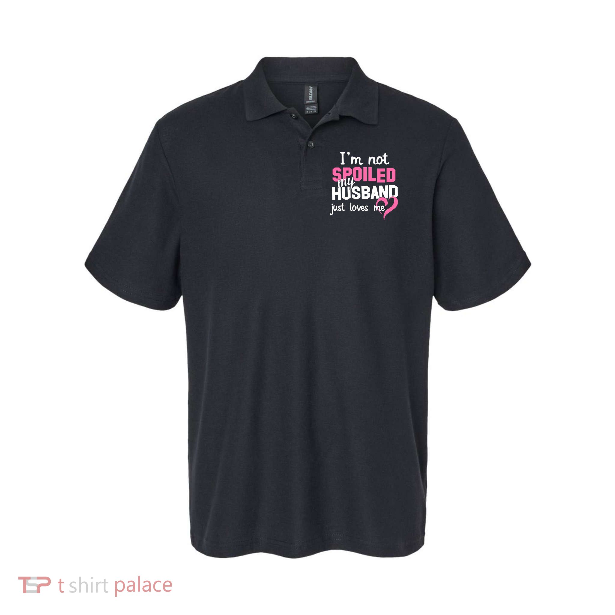 I'm Not Spoiled My Husband Just Loves Me Polo