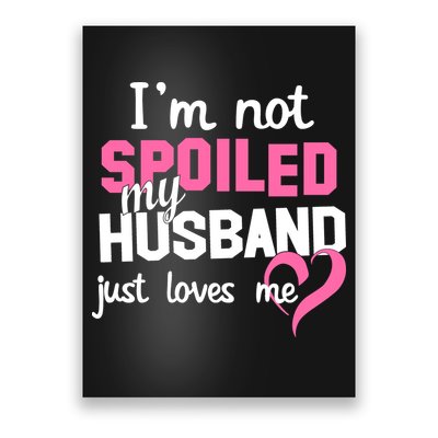 I'm Not Spoiled My Husband Just Loves Me Poster