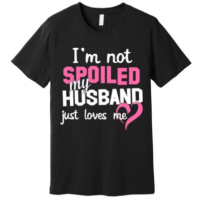 I'm Not Spoiled My Husband Just Loves Me Premium T-Shirt