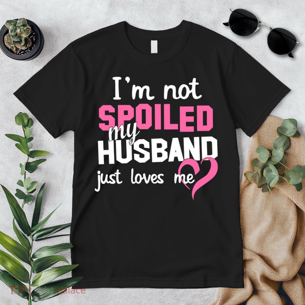 I'm Not Spoiled My Husband Just Loves Me Premium T-Shirt