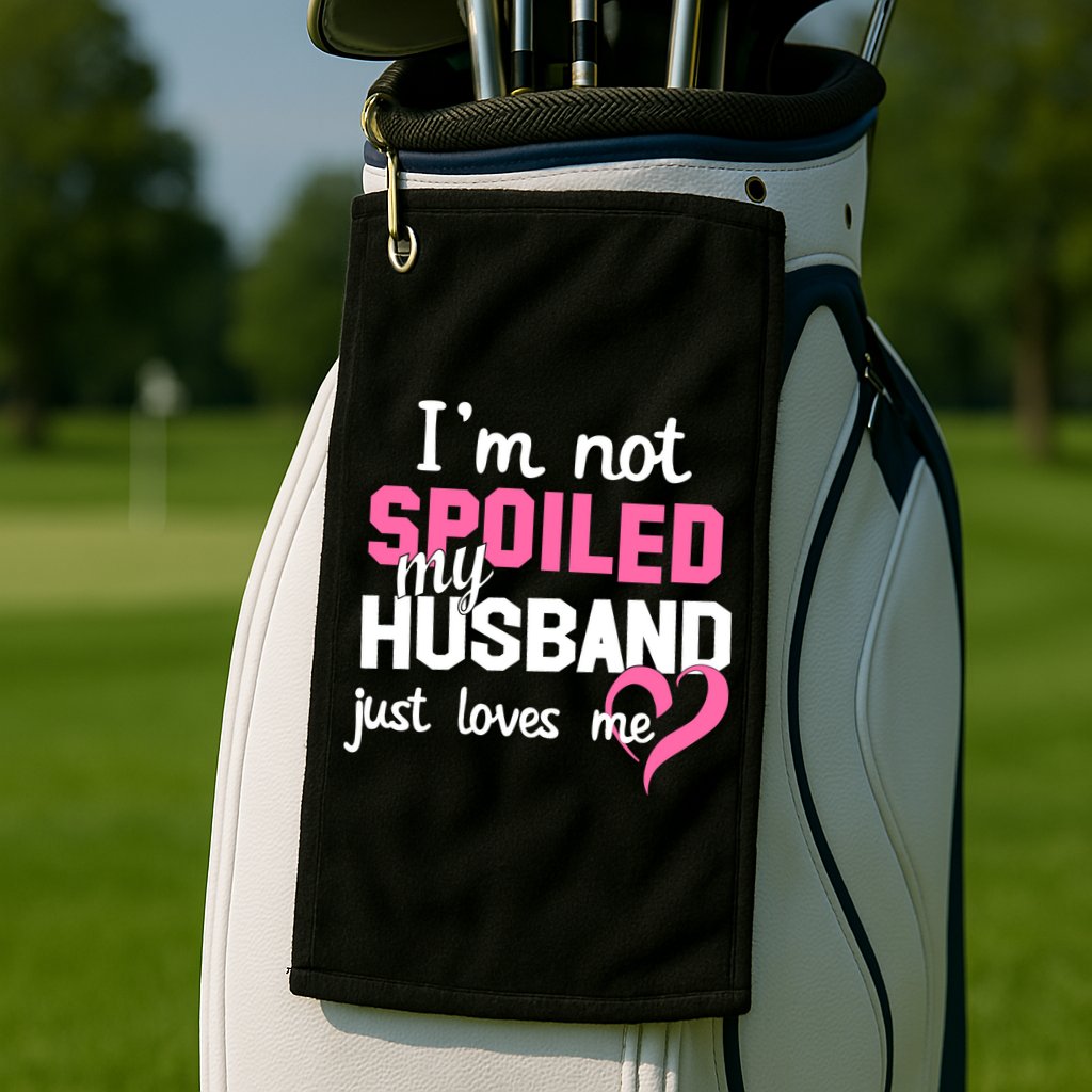 I'm Not Spoiled My Husband Just Loves Me Golf Towel