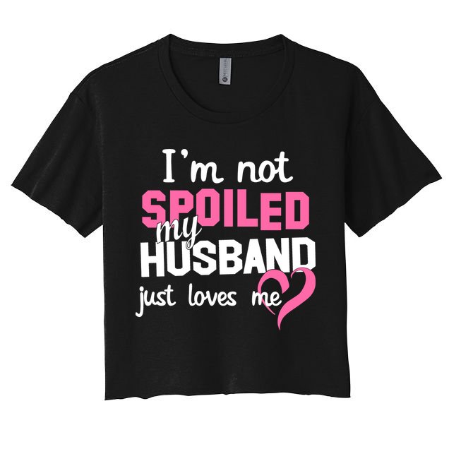 I'm Not Spoiled My Husband Just Loves Me Crop Top