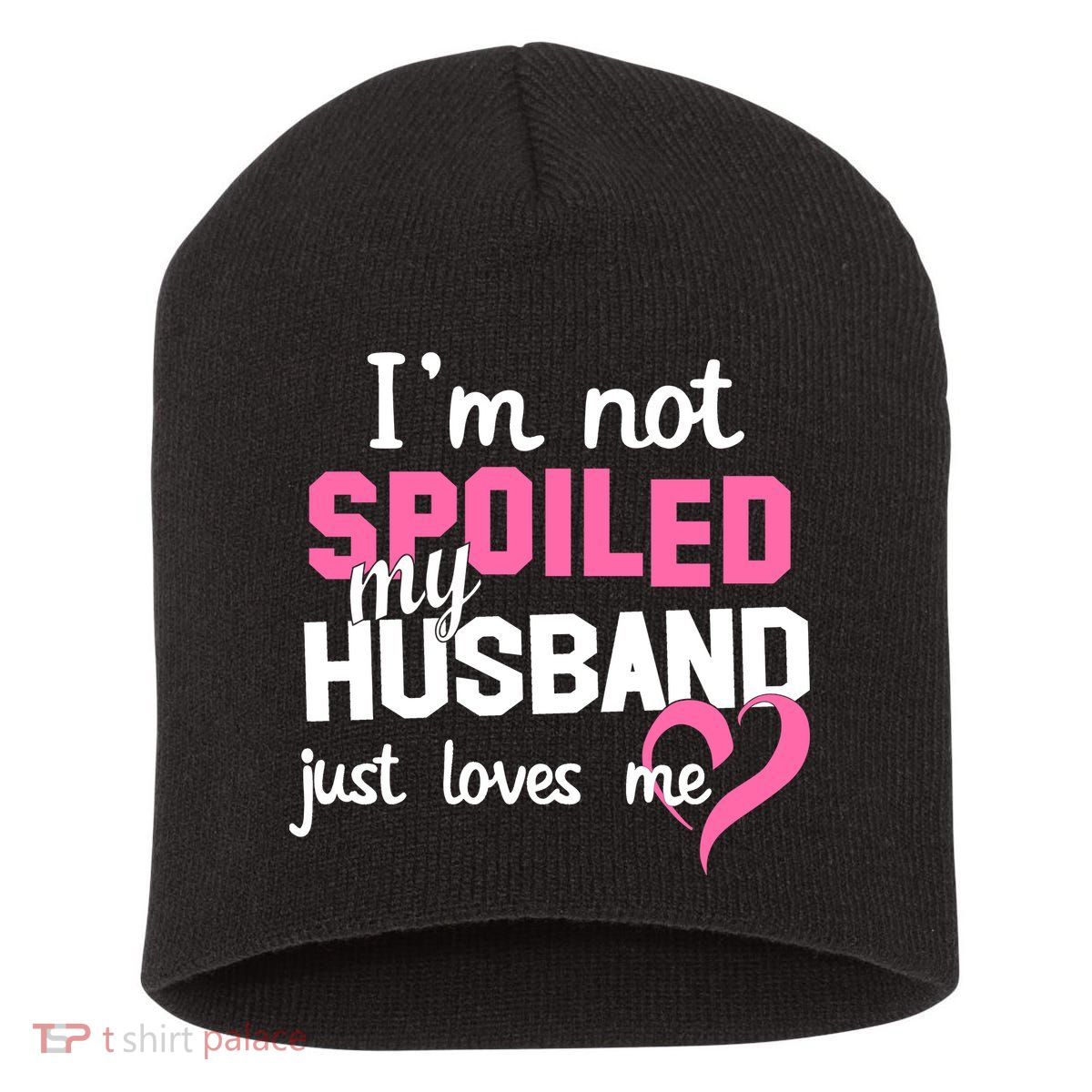 I'm Not Spoiled My Husband Just Loves Me Short Acrylic Beanie