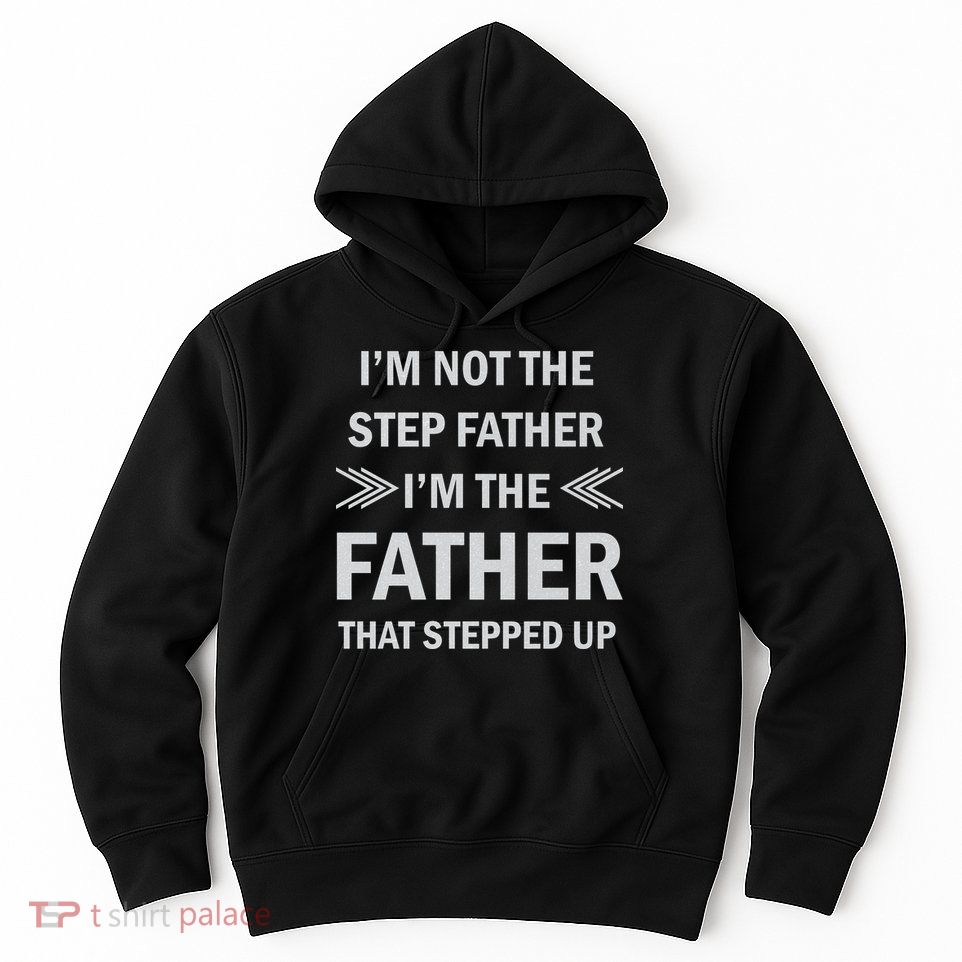 I'm Not The Step Father I'm The Father That Stepped Up Hoodie