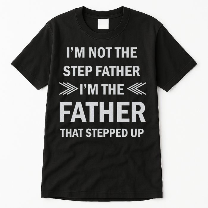 I'm Not The Step Father I'm The Father That Stepped Up Tall T-Shirt