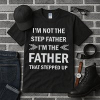 I'm Not The Step Father I'm The Father That Stepped Up Tall T-Shirt