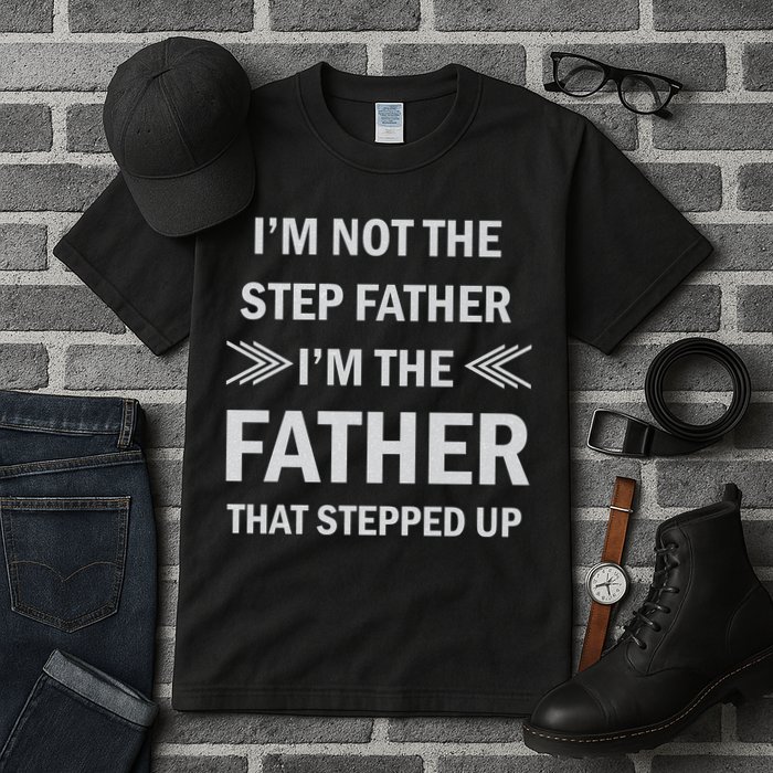 I'm Not The Step Father I'm The Father That Stepped Up Tall T-Shirt