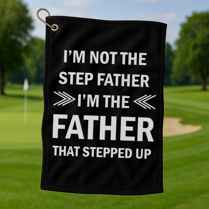 I'm Not The Step Father I'm The Father That Stepped Up Golf Towel
