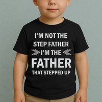 I'm Not The Step Father I'm The Father That Stepped Up Toddler T-Shirt