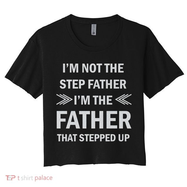 I'm Not The Step Father I'm The Father That Stepped Up Crop Top
