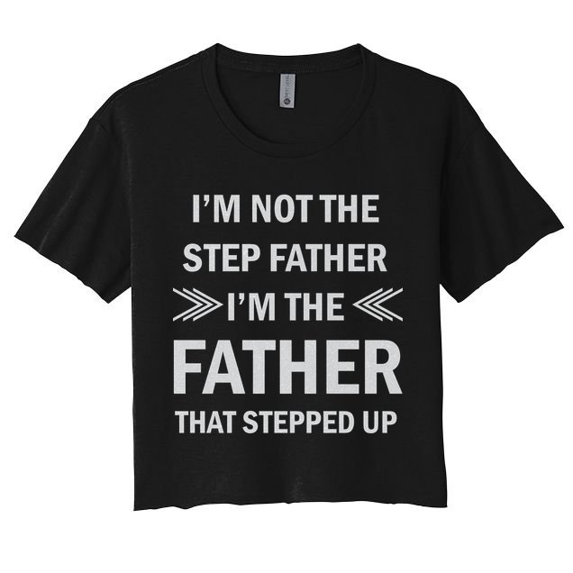 I'm Not The Step Father I'm The Father That Stepped Up Crop Top