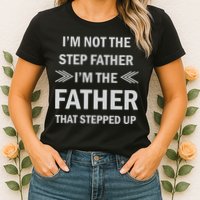 I'm Not The Step Father I'm The Father That Stepped Up Womens T-Shirt