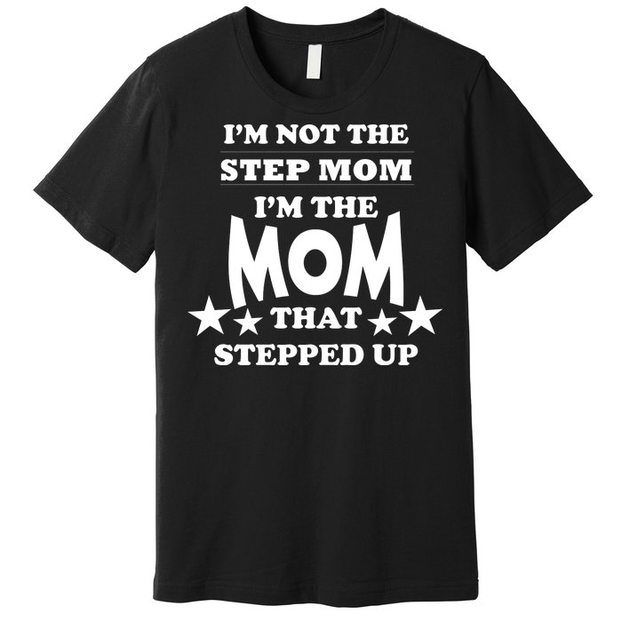 I'm Not The Step Mom I'm The Mom That Stepped Up Premium T-Shirt