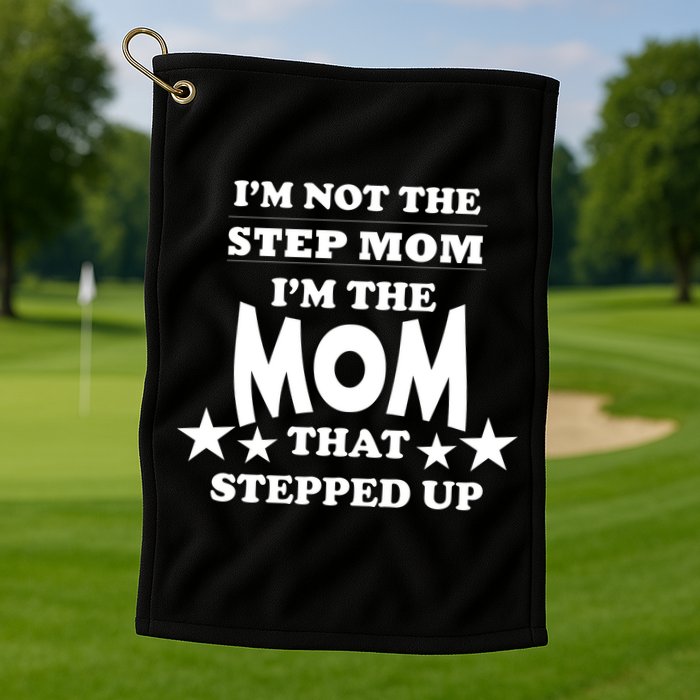 I'm Not The Step Mom I'm The Mom That Stepped Up Golf Towel