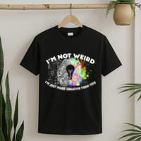I'm Not Weird I'm Just More Creative Than You T-Shirt