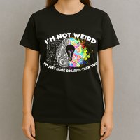 I'm Not Weird I'm Just More Creative Than You T-Shirt