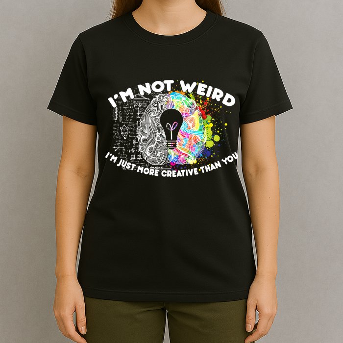 I'm Not Weird I'm Just More Creative Than You T-Shirt