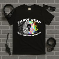I'm Not Weird I'm Just More Creative Than You T-Shirt