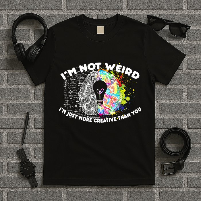 I'm Not Weird I'm Just More Creative Than You T-Shirt