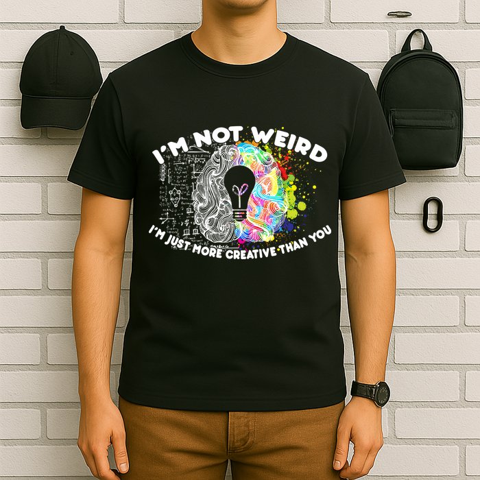 I'm Not Weird I'm Just More Creative Than You T-Shirt