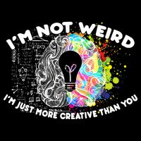 I'm Not Weird I'm Just More Creative Than You T-Shirt