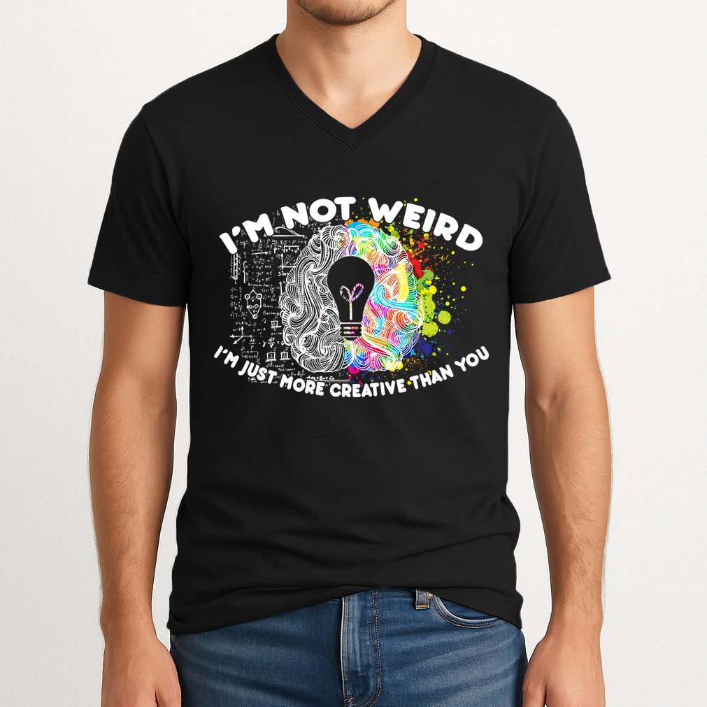 I'm Not Weird I'm Just More Creative Than You V-Neck T-Shirt