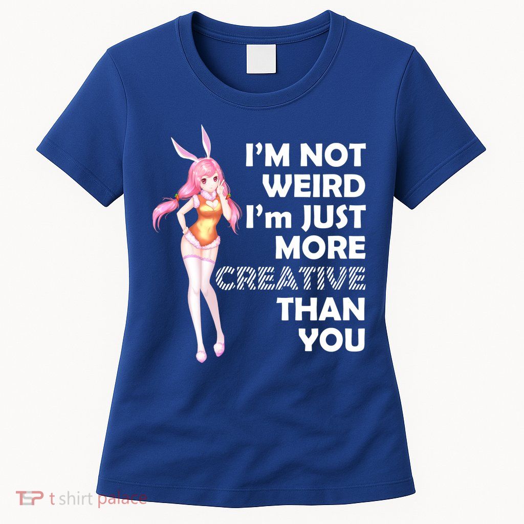 I'm Not Weird I'm Just More Creative Than You Anime Girl Womens T-Shirt