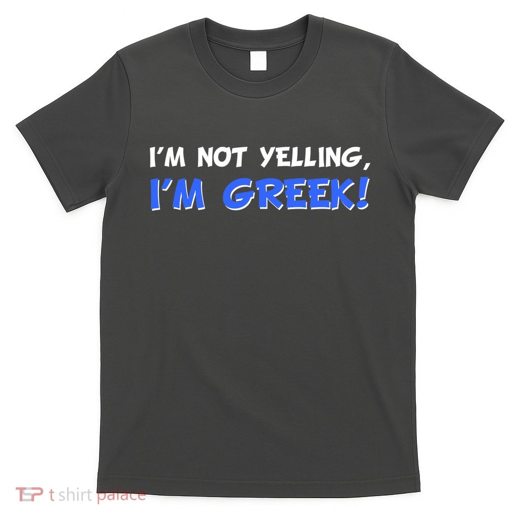 I'm Not Yelling, I'm Greek! T-Shirt