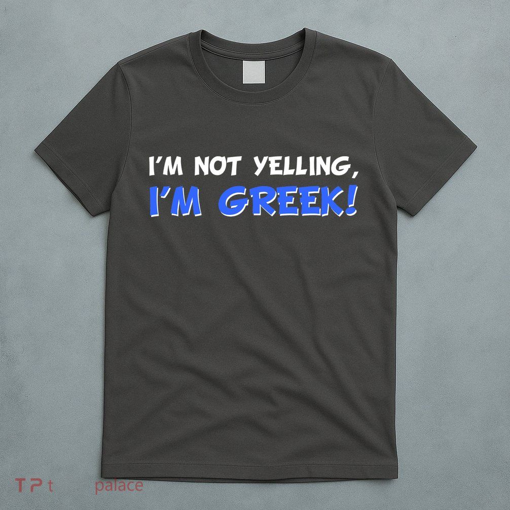 I'm Not Yelling, I'm Greek! T-Shirt