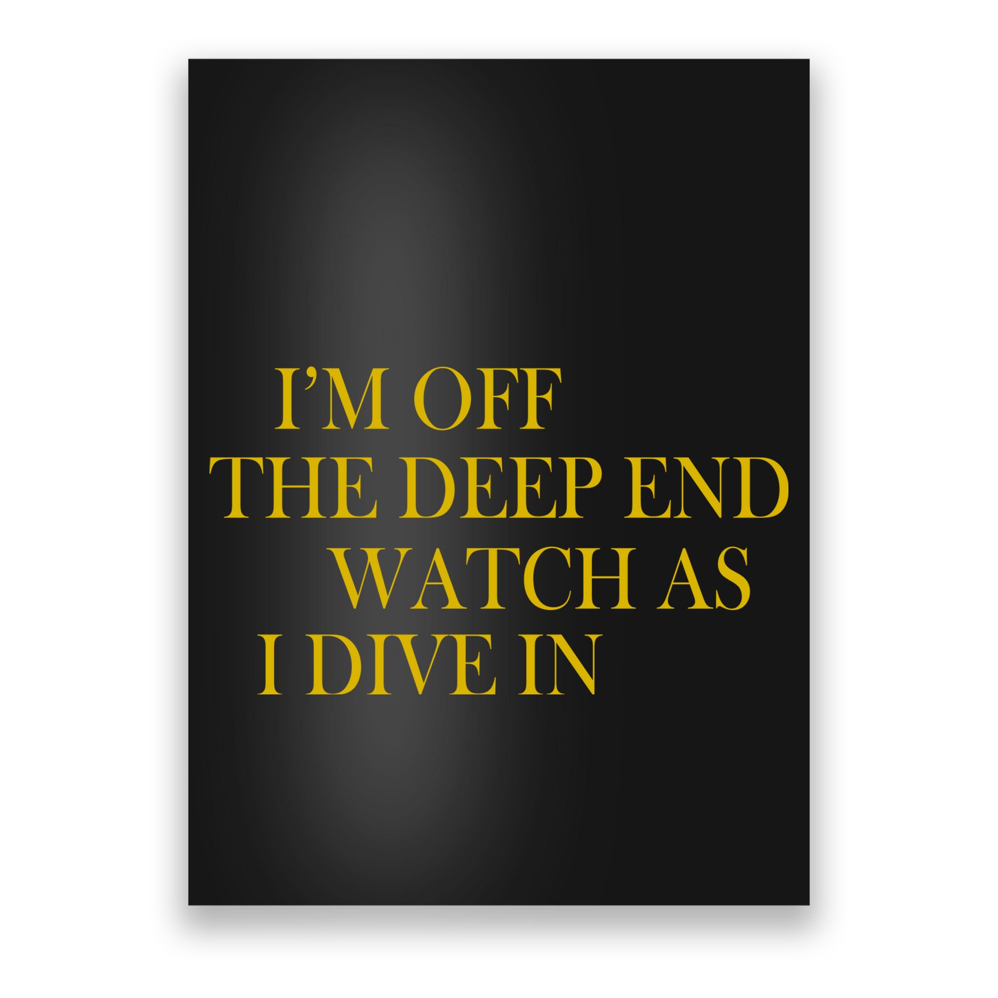 I'm Off The Deep End Watch As I Dive In Poster