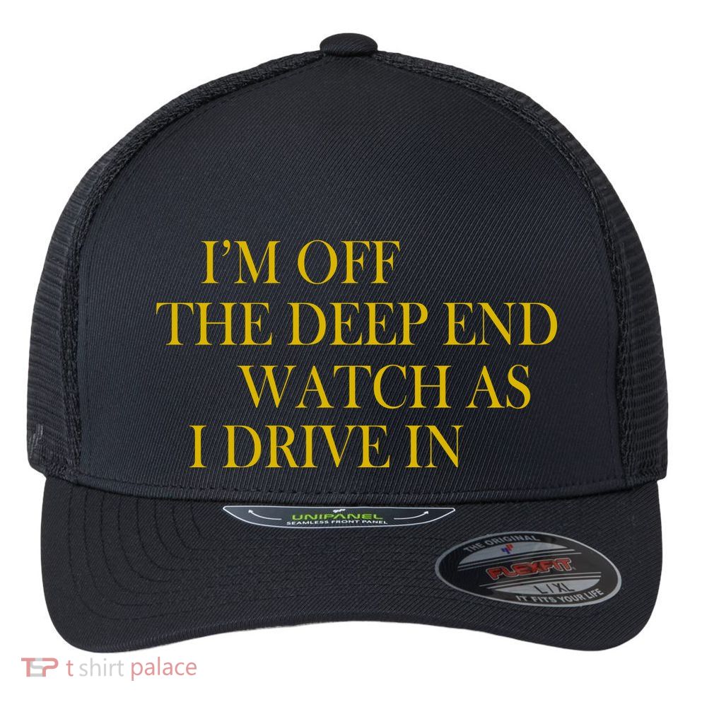 I'm Off The Deep End Watch As I Drive In Flexfit Unipanel Trucker Cap