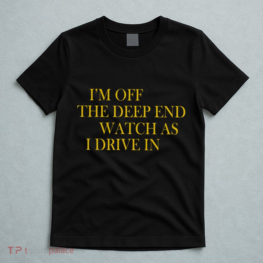 I'm Off The Deep End Watch As I Drive In T-Shirt