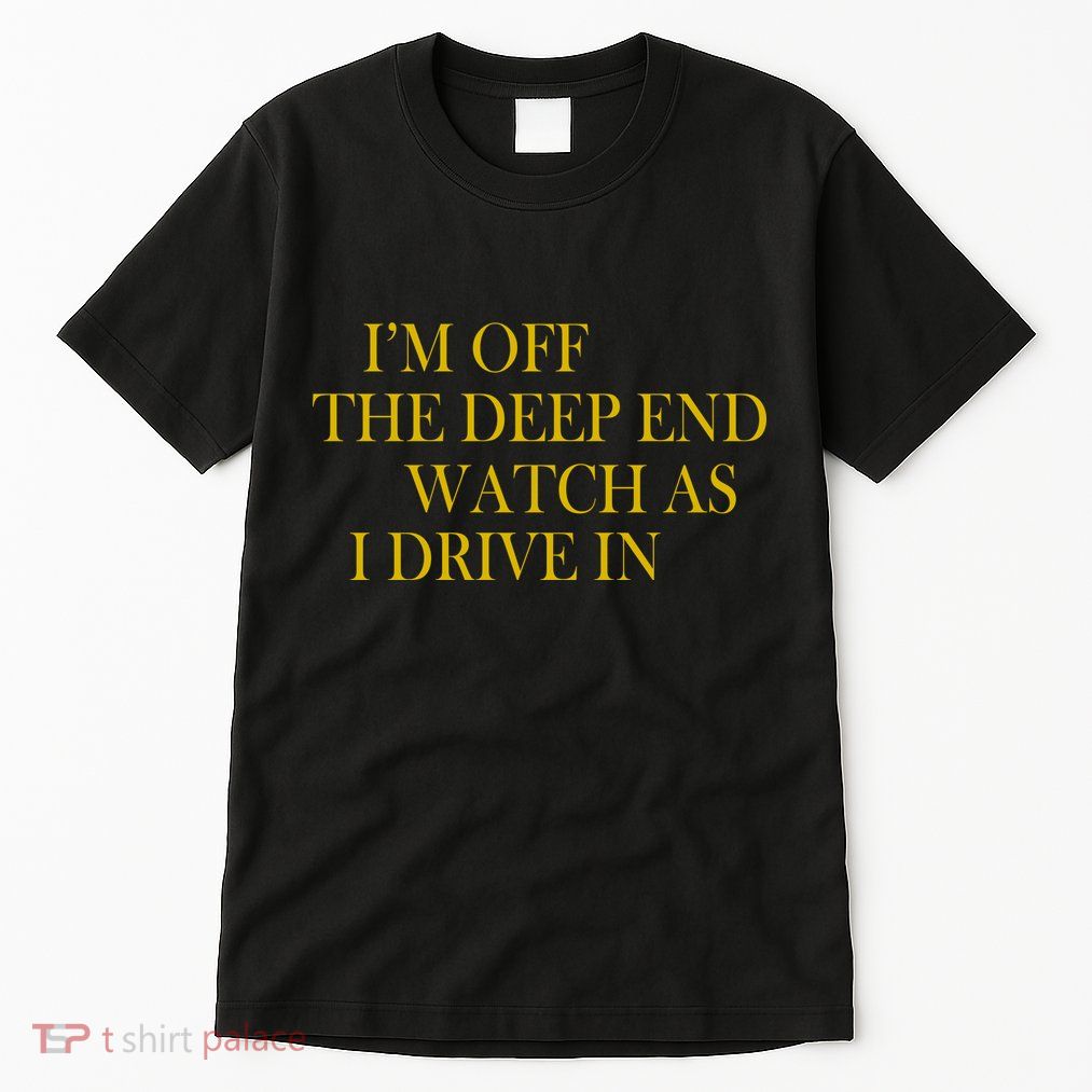 I'm Off The Deep End Watch As I Drive In Tall T-Shirt