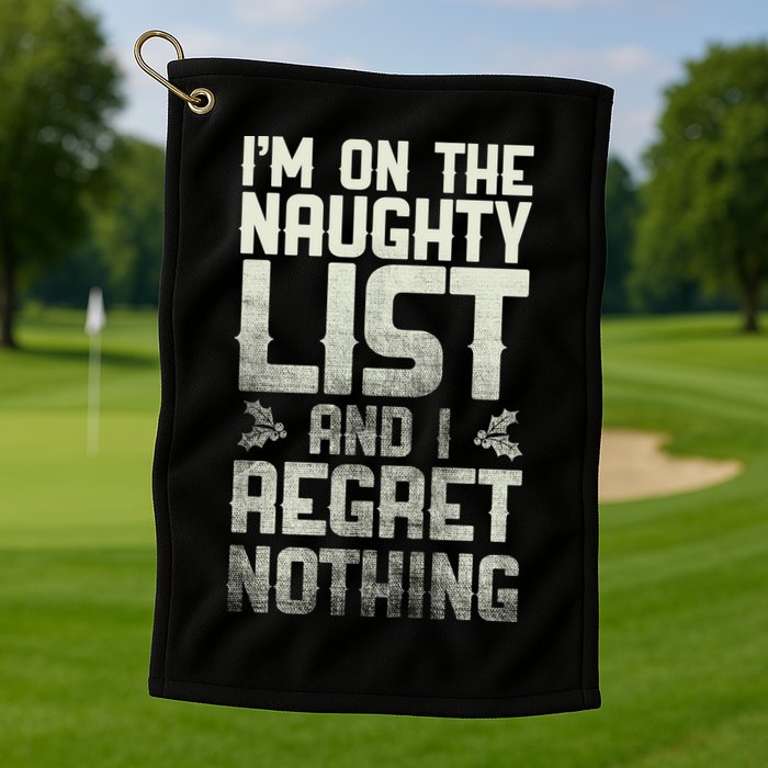 I'm On The Naughty List And I Regret Nothing Golf Towel