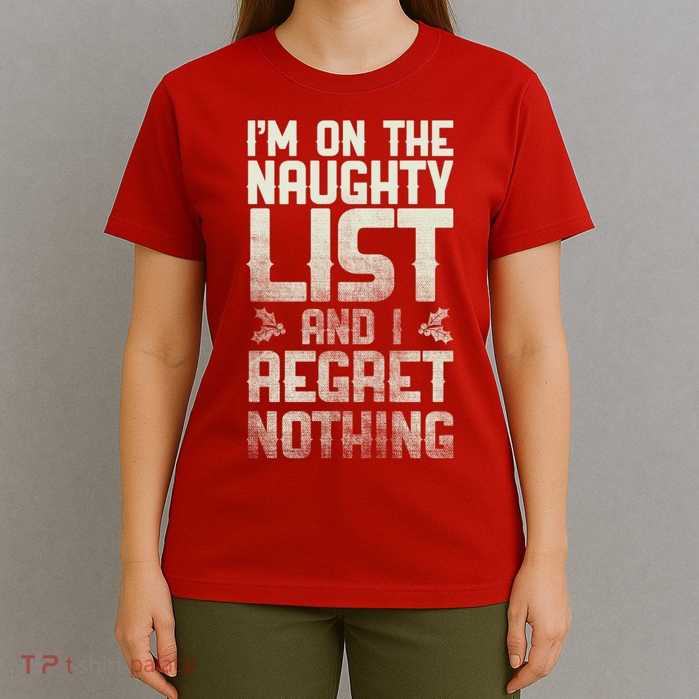 I'm On the Naughty List and I Regret Nothing  T-Shirt