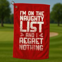 I'm On the Naughty List and I Regret Nothing  Golf Towel