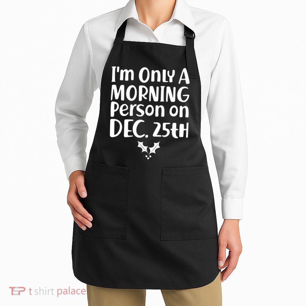 I'm Only A Morning Person on Dec 25th Christmas Apron