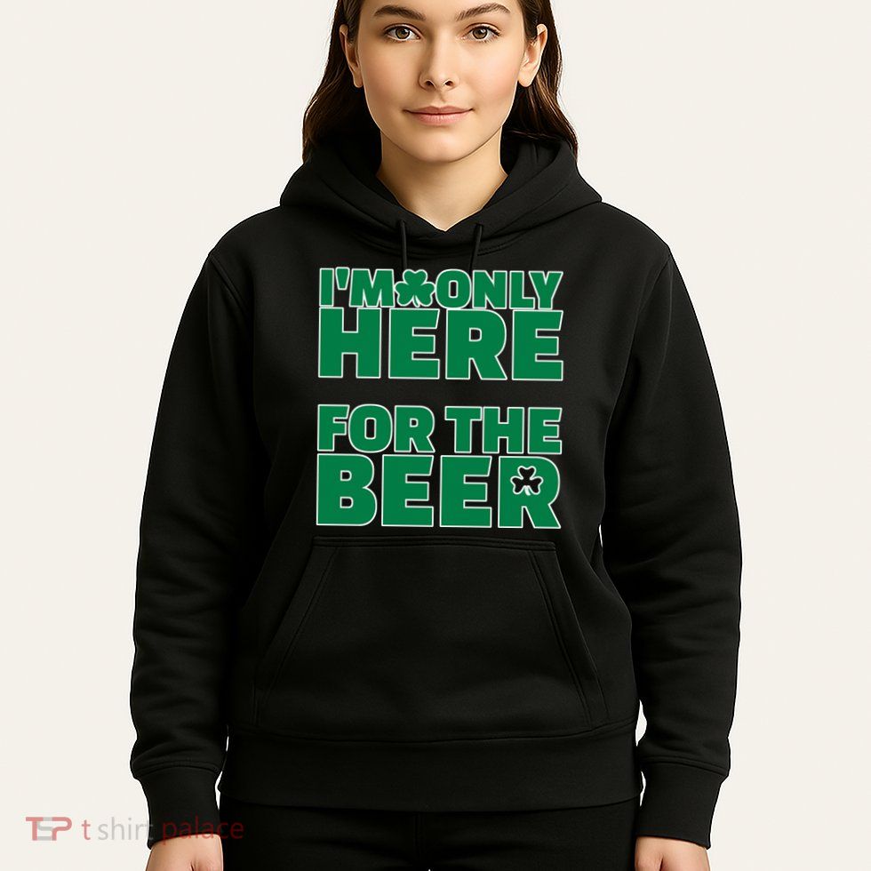 I'm Only Here For The Beer St Patricks Funny Hoodie