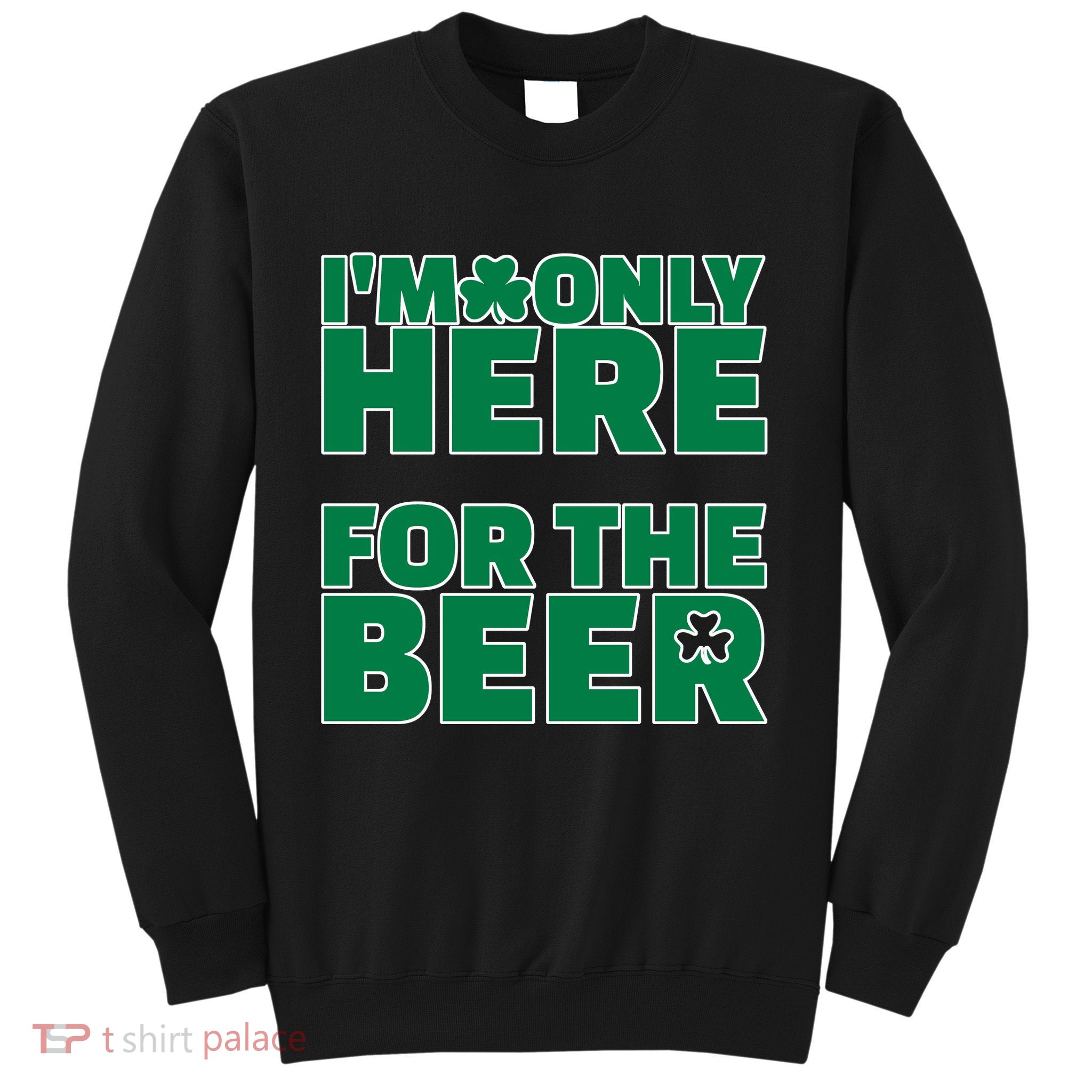 I'm Only Here For The Beer St Patricks Funny Sweatshirt