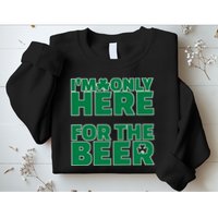 I'm Only Here For The Beer St Patricks Funny Sweatshirt