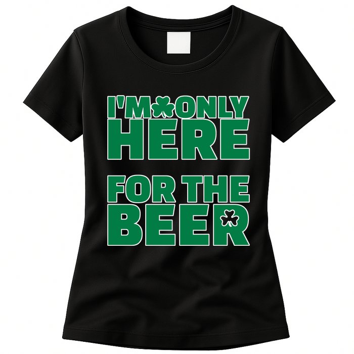 I'm Only Here For The Beer St Patricks Funny Womens T-Shirt
